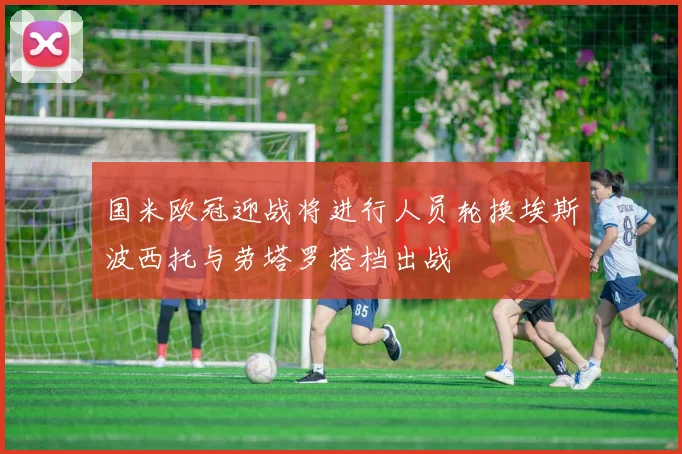 国米欧冠迎战将进行人员轮换埃斯波西托与劳塔罗搭档出战