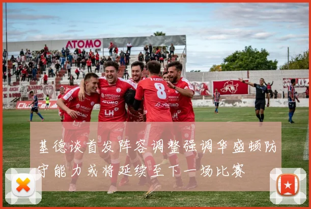 基德谈首发阵容调整强调华盛顿防守能力或将延续至下一场比赛