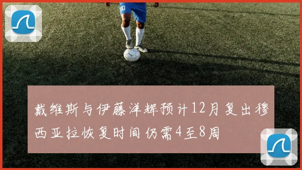 戴维斯与伊藤洋辉预计12月复出穆西亚拉恢复时间仍需4至8周