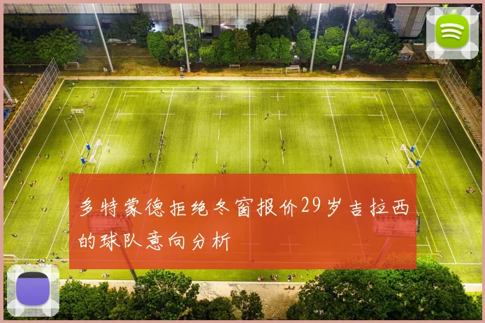 多特蒙德拒绝冬窗报价29岁吉拉西的球队意向分析